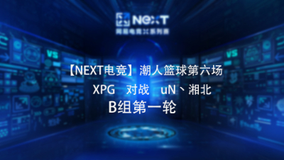 【NEXT电竞】潮人篮球第六场  XPG 对战 uN丶湘北  B组第一轮