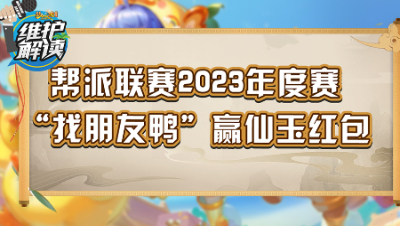 《维护解读》229：帮派联赛2023年度赛，“找朋友鸭”赢仙玉红包
