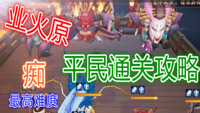 【小臣阴阳师】业原火-最高级痴-平民通关攻略打法