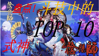 【小臣阴阳师】盘点现版本TOP10斗技常用式神