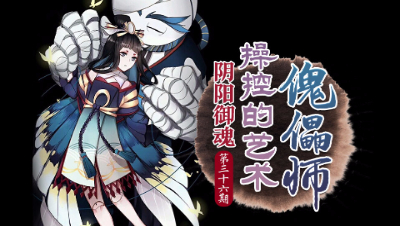 【心歌/决战！平安京】操纵的艺术 傀儡师【阴阳御魂】第36期