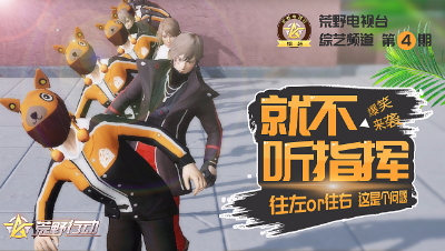 荒野行动《荒野电视台—综艺》04——就不听指挥