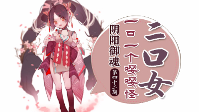 【心歌/决战！平安京】妖灵童趣二口女 二口女【阴阳御魂】第42期