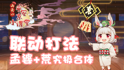 【山兔の平安京小课堂】第十三期 联动打法 孟婆+荒究极合体！