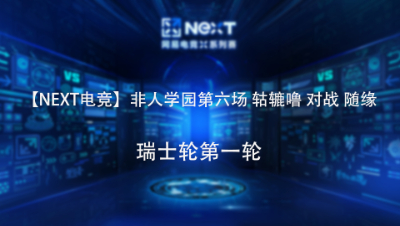 【NEXT电竞】非人学园第六场 轱辘噜 对战 随缘 瑞士轮第一轮