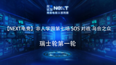【NEXT电竞】非人学园第七场 SOS 对战 乌合之众 瑞士轮第一轮