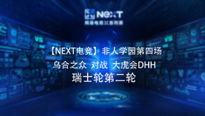 【NEXT电竞】非人学园第四场乌合之众 对战 大虎会DHH 瑞士轮第二轮