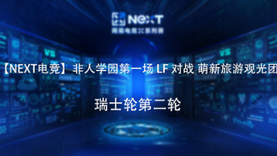 【NEXT电竞】非人学园第一场 LF 对战 萌新旅游观光团 瑞士轮第二轮