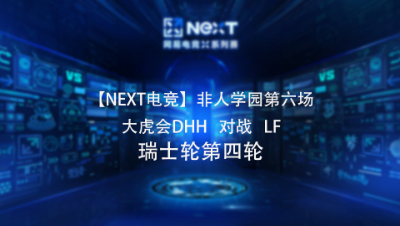 【NEXT电竞】非人学园第六场  大虎会DHH   对战   LF 瑞士轮第四轮