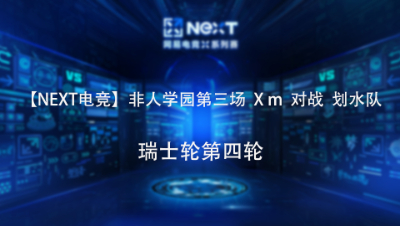 【NEXT电竞】非人学园第三场  X m  对战  划水队 瑞士轮第四轮