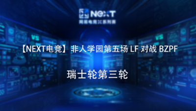 【NEXT电竞】非人学园第五场 LF 对战 BZPF 瑞士轮第三轮