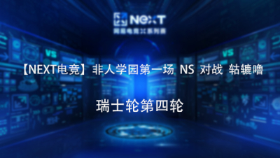 【NEXT电竞】非人学园第一场  NS  对战  轱辘噜 瑞士轮第四轮