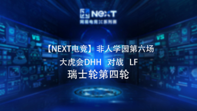 【NEXT电竞】非人学园第六场  大虎会DHH   对战   LF 瑞士轮第四轮