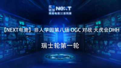 【NEXT电竞】非人学园第八场 OGC 对战 大虎会DHH 瑞士轮第一轮