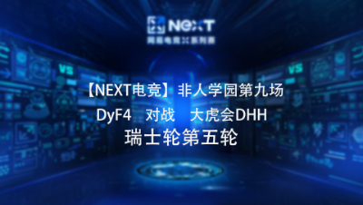 【NEXT电竞】非人学园第九场  DyF4  对战  大虎会DHH 瑞士轮第五轮