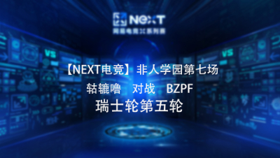 【NEXT电竞】非人学园第七场  轱辘噜   对战   BZPF 瑞士轮第五轮
