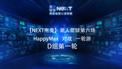 【NEXT电竞】潮人篮球第六场  HappyMax 对战 一轮游  D组第一轮