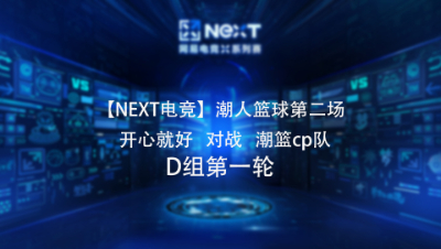 【NEXT电竞】潮人篮球第二场  开心就好 对战 潮篮cp队  D组第一轮