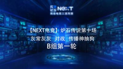 【NEXT电竞】炉石传说第十场  灰常灰灰 对战 传播神抽  B组第一轮