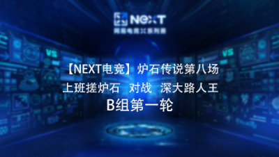 【NEXT电竞】炉石传说第八场  上班搓炉石 对战 深大路人王   B组第一轮