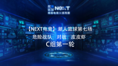 【NEXT电竞】潮人篮球第七场  危险战队 对战 皮皮虾  C组第一轮