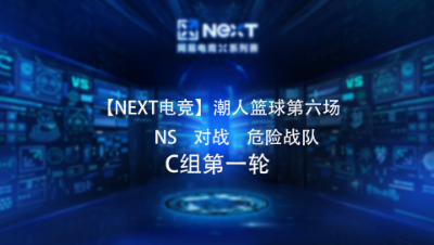 【NEXT电竞】潮人篮球第六场  NS 对战 危险战队  C组第一轮