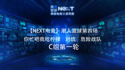 【NEXT电竞】潮人篮球第四场  你忙吧我吃柠檬 对战 危险战队  C组第一轮