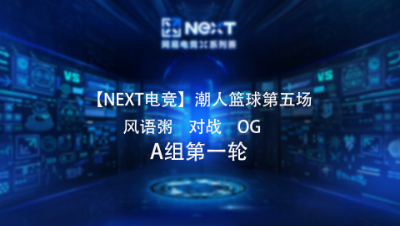 【NEXT电竞】潮人篮球第五场  风语粥 对战 OG  A组第一轮