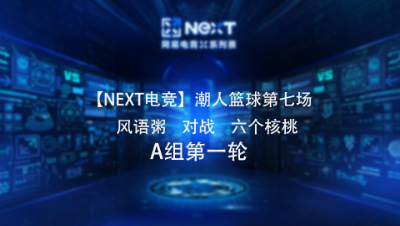 【NEXT电竞】潮人篮球第七场  风语粥 对战 六个核桃  A组第一轮