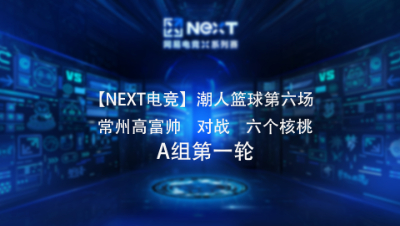 【NEXT电竞】潮人篮球第六场  常州高富帅 对战 六个核桃  A组第一轮