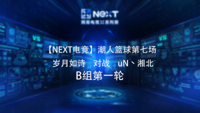 【NEXT电竞】潮人篮球第七场  岁月如诗 对战 uN丶湘北  B组第一轮