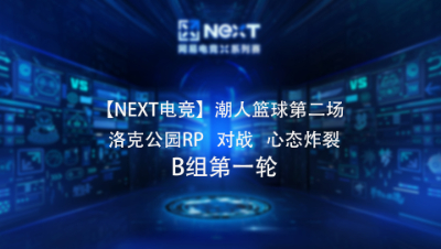 【NEXT电竞】潮人篮球第二场  洛克公园RP 对战 心态炸裂  B组第一轮