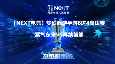 【NeXT电竞】梦幻西游手游明星邀请赛8进4淘汰赛紫气东来VS再续前缘