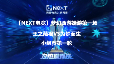 【NEXT电竞】梦幻西游端游小组赛第一轮王之蔑视VS为梦而生