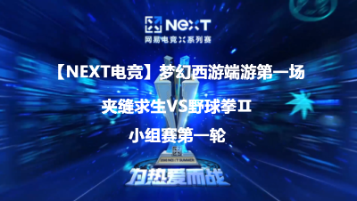 【NEXT电竞】梦幻西游端游小组赛第一轮夹缝求生VS野球拳Ⅱ