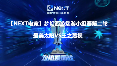 【NEXT电竞】梦幻西游端游小组赛第二轮最美太阳VS王之蔑视