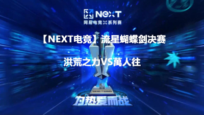 【NEXT电竞】流星蝴蝶剑决赛 洪荒之力VS萬人往   第二场