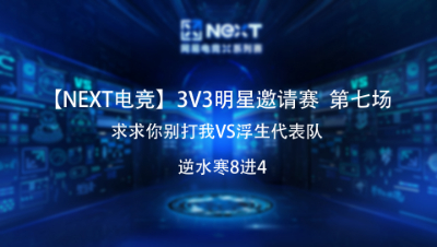 【NEXT电竞】逆水寒3v3明星邀请赛八进四 求求你别打我VS浮生代表队
