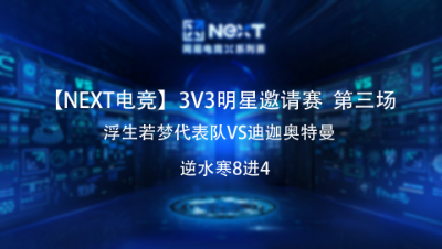 【NEXT电竞】逆水寒3v3明星邀请赛八进四 浮生若梦代表队VS迪迦奥特曼