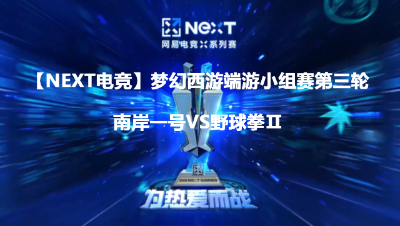 【NEXT电竞】梦幻西游端游第三轮南岸一号VS野球拳Ⅱ