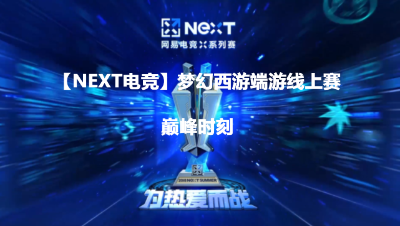 【NEXT电竞】梦幻西游端游线上赛巅峰时刻