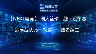 【NEXT电竞】危险战队vs一轮游     线下冠军赛- 败者组二