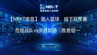 【NEXT电竞】危险战队vs岁月如诗       线下冠军赛-败者组一