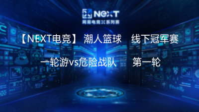 【NEXT电竞】一轮游vs危险战队    线下冠军赛- 第一轮