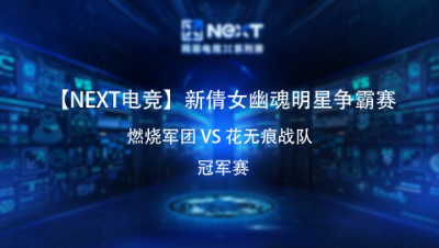 【NEXT电竞】新倩女幽魂明星争霸赛 燃烧军团VS花无痕战队 冠军赛