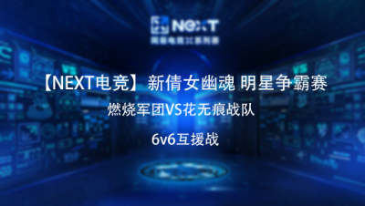 【NEXT电竞】新倩女幽魂明星争霸赛 燃烧军团VS花无痕战队 6v6互援战冠军赛