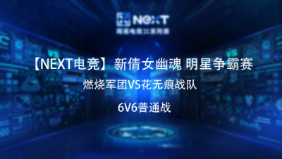 【NEXT电竞】新倩女幽魂明星争霸赛 燃烧军团VS花无痕战队 6V6普通战 冠军赛