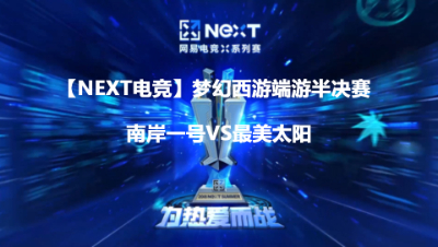 【NEXT电竞】梦幻西游端游半决赛南岸一号VS最美太阳