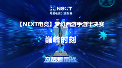 【NEXT电竞】梦幻西游手游半决赛巅峰时刻