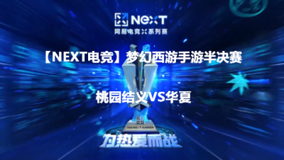 【NeXT电竞】梦幻西游手游半决赛桃园结义VS华夏